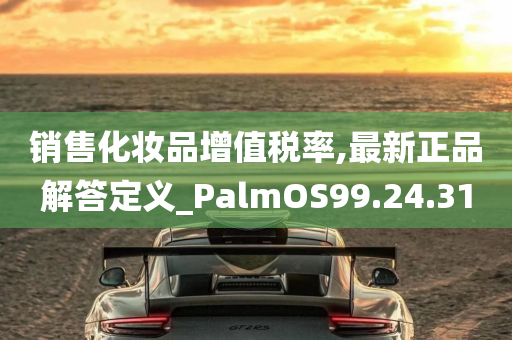 销售化妆品增值税率,最新正品解答定义_PalmOS99.24.31