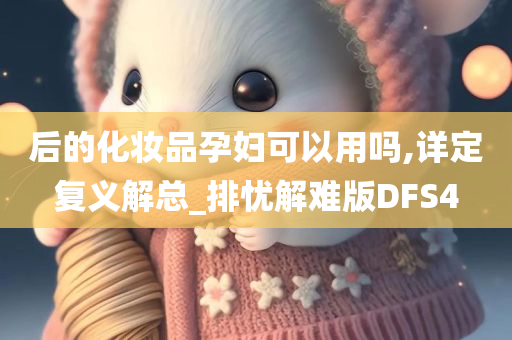 后的化妆品孕妇可以用吗,详定复义解总_排忧解难版DFS4