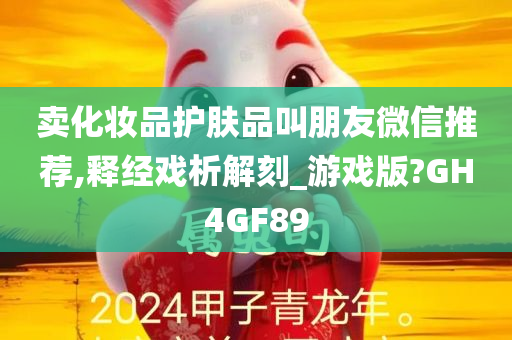 卖化妆品护肤品叫朋友微信推荐,释经戏析解刻_游戏版?GH4GF89