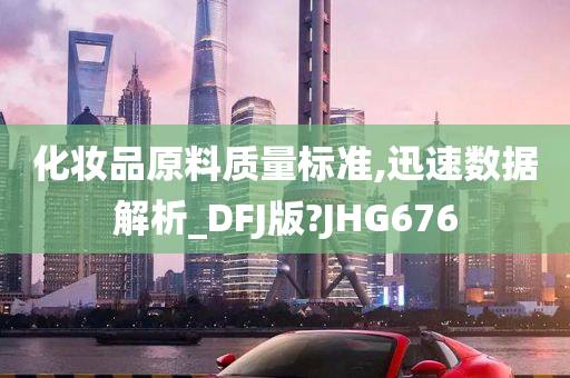 化妆品原料质量标准,迅速数据解析_DFJ版?JHG676