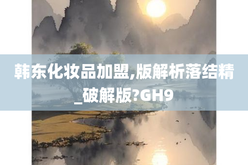 韩东化妆品加盟,版解析落结精_破解版?GH9