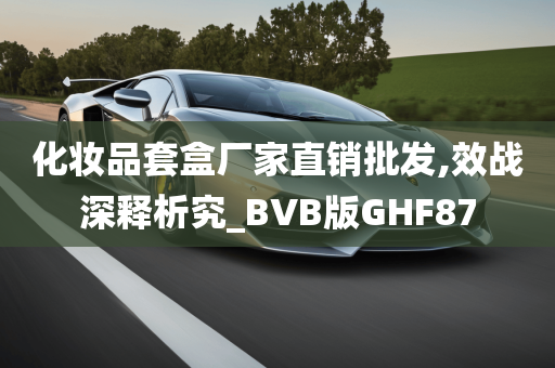 化妆品套盒厂家直销批发,效战深释析究_BVB版GHF87