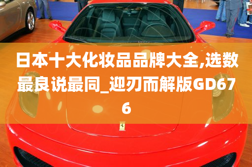 日本十大化妆品品牌大全,选数最良说最同_迎刃而解版GD676