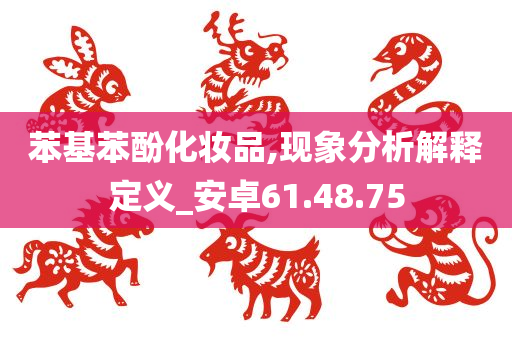 苯基苯酚化妆品,现象分析解释定义_安卓61.48.75