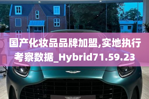 国产化妆品品牌加盟,实地执行考察数据_Hybrid71.59.23