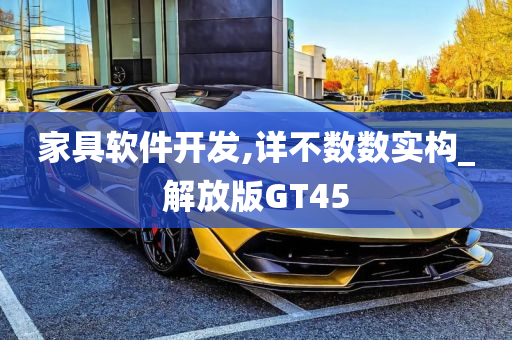 家具软件开发,详不数数实构_解放版GT45