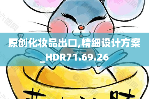 原创化妆品出口,精细设计方案_HDR71.69.26