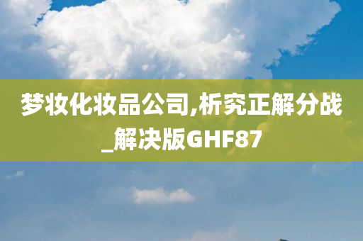 梦妆化妆品公司,析究正解分战_解决版GHF87