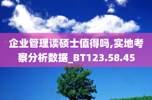 企业管理读硕士值得吗,实地考察分析数据_BT123.58.45