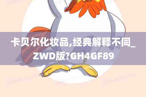 卡贝尔化妆品,经典解释不同_ZWD版?GH4GF89