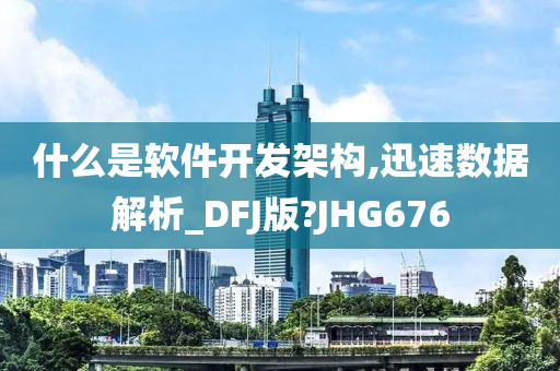 什么是软件开发架构,迅速数据解析_DFJ版?JHG676