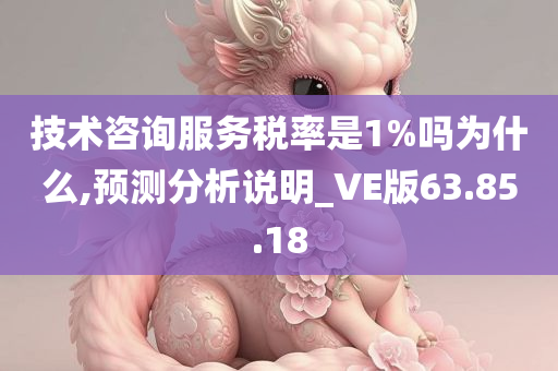 技术咨询服务税率是1%吗为什么,预测分析说明_VE版63.85.18