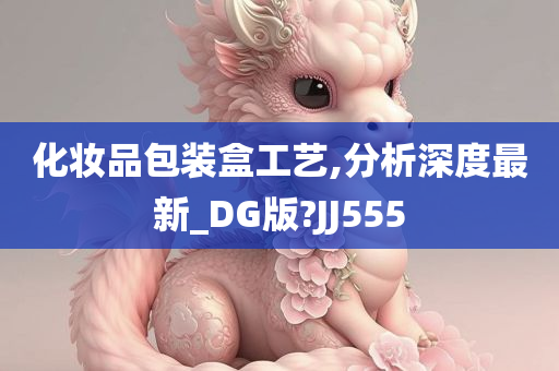 化妆品包装盒工艺,分析深度最新_DG版?JJ555