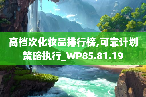 高档次化妆品排行榜,可靠计划策略执行_WP85.81.19