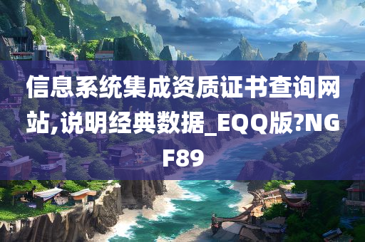 信息系统集成资质证书查询网站,说明经典数据_EQQ版?NGF89