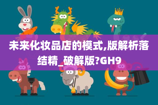 未来化妆品店的模式,版解析落结精_破解版?GH9