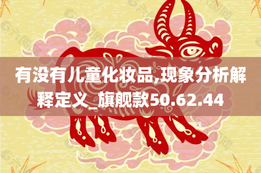 有没有儿童化妆品,现象分析解释定义_旗舰款50.62.44