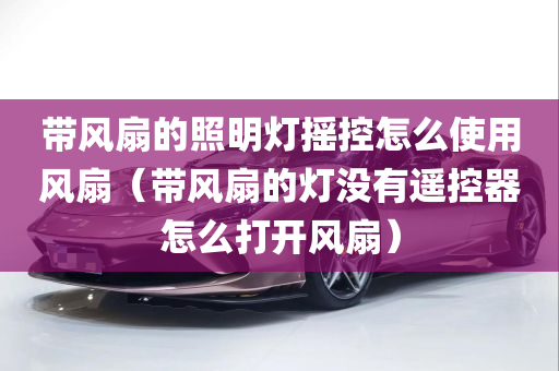 带风扇的照明灯摇控怎么使用风扇（带风扇的灯没有遥控器怎么打开风扇）