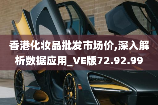 香港化妆品批发市场价,深入解析数据应用_VE版72.92.99