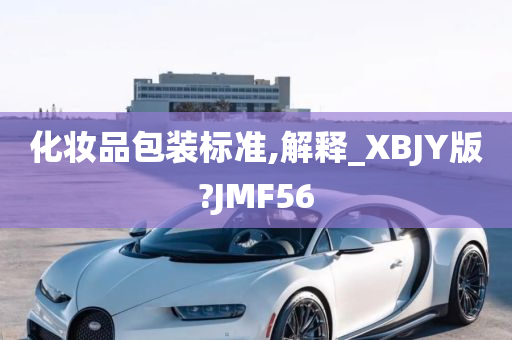 化妆品包装标准,解释_XBJY版?JMF56