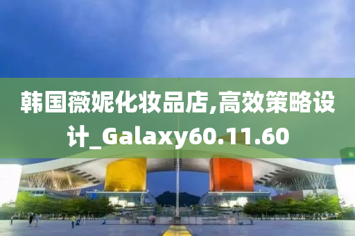 韩国薇妮化妆品店,高效策略设计_Galaxy60.11.60