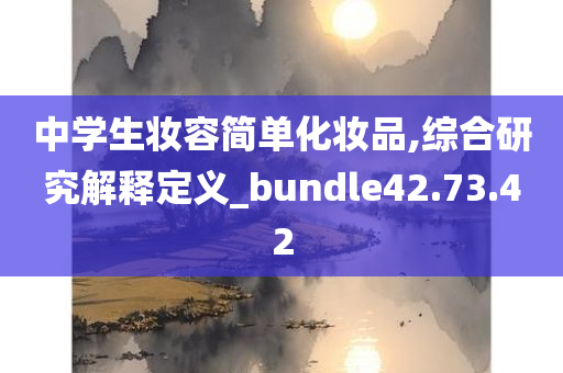 中学生妆容简单化妆品,综合研究解释定义_bundle42.73.42