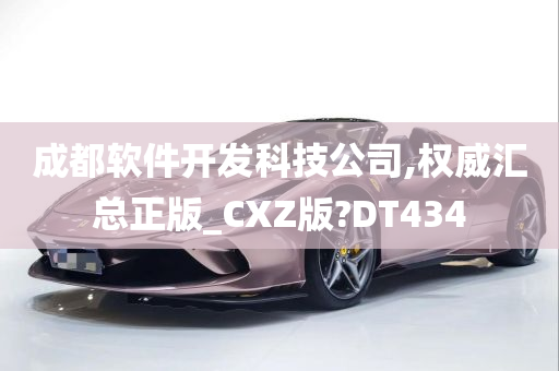 成都软件开发科技公司,权威汇总正版_CXZ版?DT434