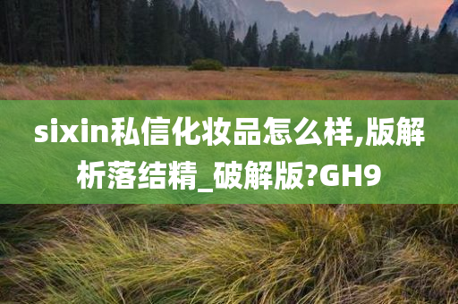 sixin私信化妆品怎么样,版解析落结精_破解版?GH9