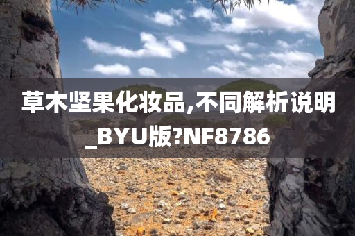 草木坚果化妆品,不同解析说明_BYU版?NF8786