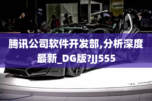 腾讯公司软件开发部,分析深度最新_DG版?JJ555