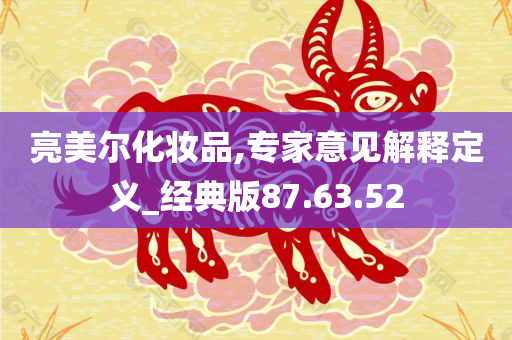 亮美尔化妆品,专家意见解释定义_经典版87.63.52