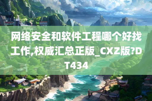 网络安全和软件工程哪个好找工作,权威汇总正版_CXZ版?DT434