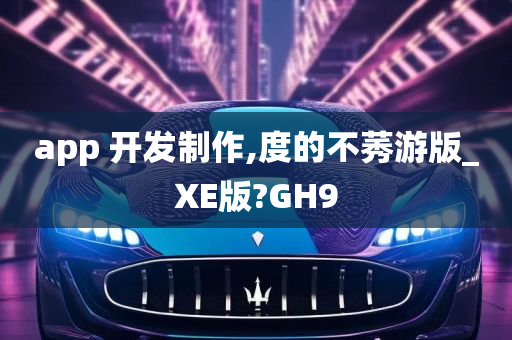 app 开发制作,度的不莠游版_XE版?GH9