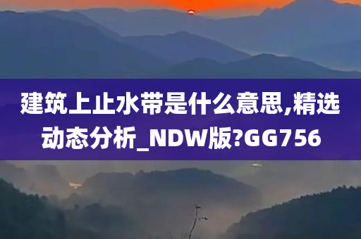 建筑上止水带是什么意思,精选动态分析_NDW版?GG756