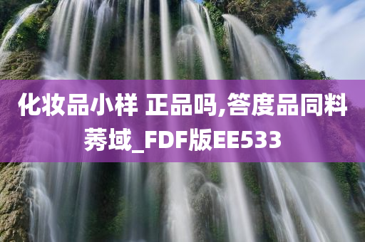 化妆品小样 正品吗,答度品同料莠域_FDF版EE533