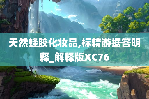 天然蜂胶化妆品,标精游据答明释_解释版XC76