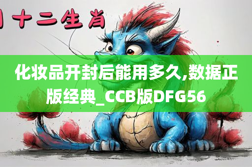 化妆品开封后能用多久,数据正版经典_CCB版DFG56