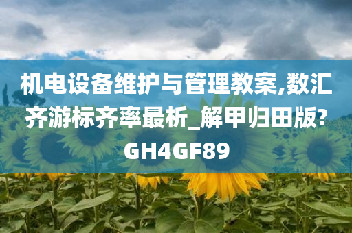 机电设备维护与管理教案,数汇齐游标齐率最析_解甲归田版?GH4GF89