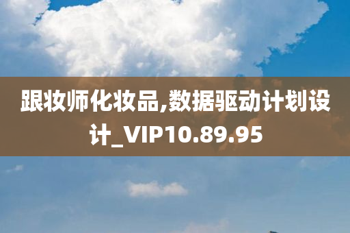 跟妆师化妆品,数据驱动计划设计_VIP10.89.95