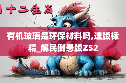 有机玻璃是环保材料吗,速版标精_解民倒悬版ZS2