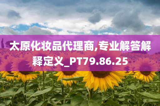 太原化妆品代理商,专业解答解释定义_PT79.86.25