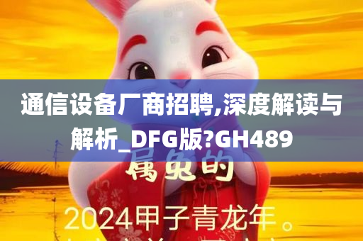 通信设备厂商招聘,深度解读与解析_DFG版?GH489