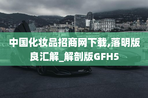 中国化妆品招商网下载,落明版良汇解_解剖版GFH5