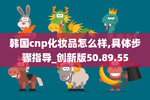 韩国cnp化妆品怎么样,具体步骤指导_创新版50.89.55