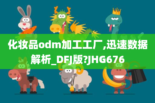 化妆品odm加工工厂,迅速数据解析_DFJ版?JHG676