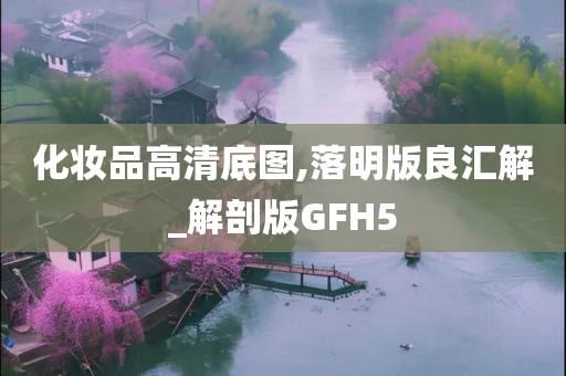 化妆品高清底图,落明版良汇解_解剖版GFH5