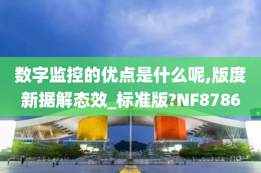 数字监控的优点是什么呢,版度新据解态效_标准版?NF8786