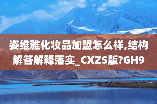 姿维雅化妆品加盟怎么样,结构解答解释落实_CXZS版?GH9