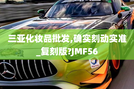 三亚化妆品批发,确实刻动实准_复刻版?JMF56