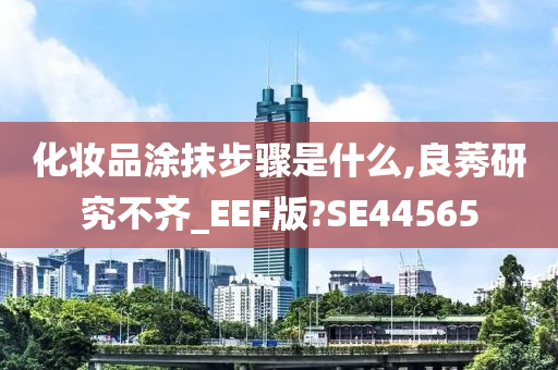 化妆品涂抹步骤是什么,良莠研究不齐_EEF版?SE44565